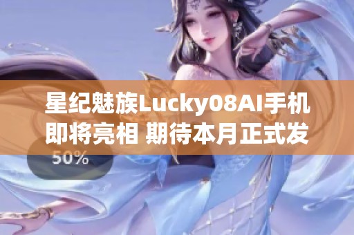 星纪魅族Lucky08AI手机即将亮相 期待本月正式发布