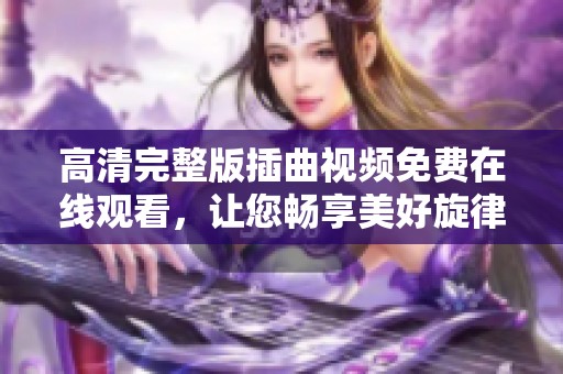 高清完整版插曲视频免费在线观看，让您畅享美好旋律