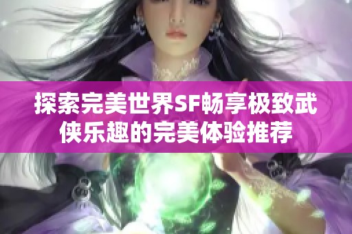 探索完美世界SF畅享极致武侠乐趣的完美体验推荐