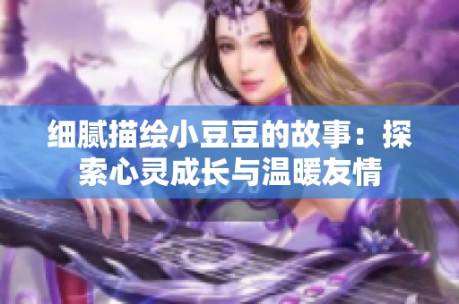 细腻描绘小豆豆的故事：探索心灵成长与温暖友情