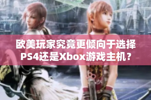 欧美玩家究竟更倾向于选择PS4还是Xbox游戏主机？