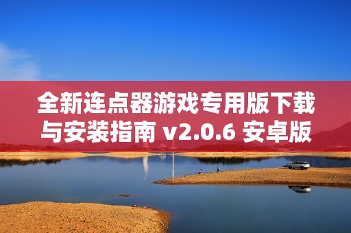 全新连点器游戏专用版下载与安装指南 v2.0.6 安卓版