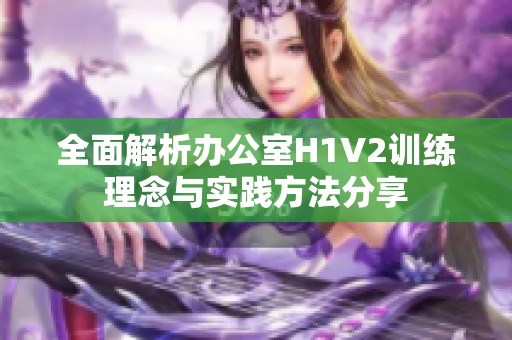 全面解析办公室H1V2训练理念与实践方法分享