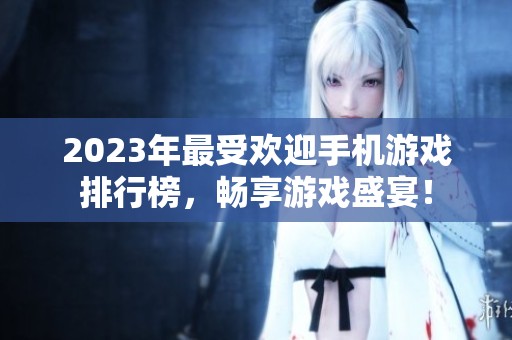 2023年最受欢迎手机游戏排行榜，畅享游戏盛宴！