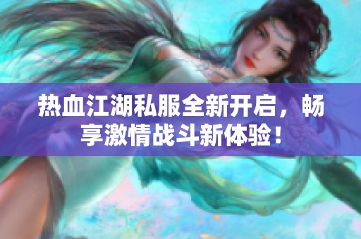 热血江湖私服全新开启，畅享激情战斗新体验！