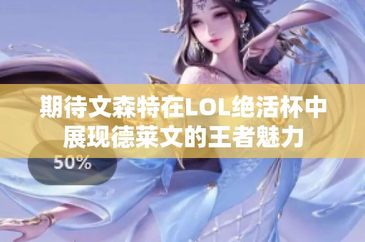 期待文森特在LOL绝活杯中展现德莱文的王者魅力