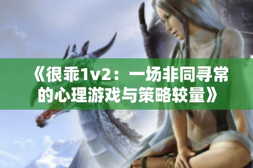 《很乖1v2：一场非同寻常的心理游戏与策略较量》