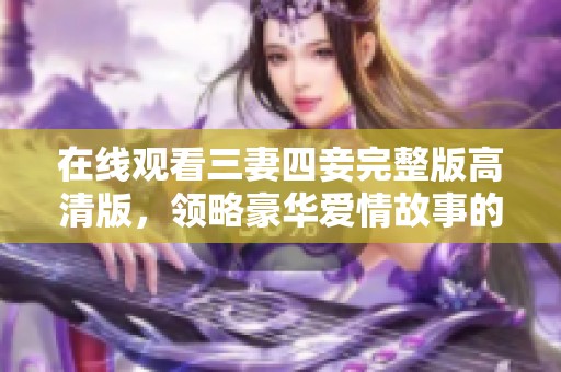 在线观看三妻四妾完整版高清版，领略豪华爱情故事的魅力