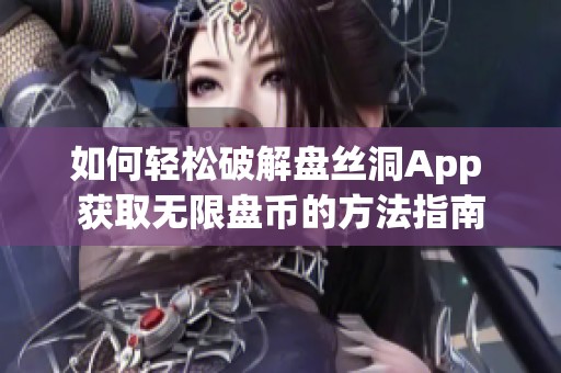 如何轻松破解盘丝洞App 获取无限盘币的方法指南