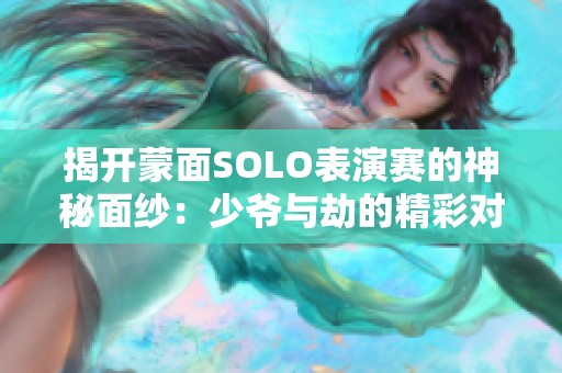 揭开蒙面SOLO表演赛的神秘面纱：少爷与劫的精彩对决