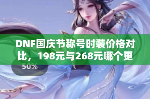 DNF国庆节称号时装价格对比，198元与268元哪个更值得购买？