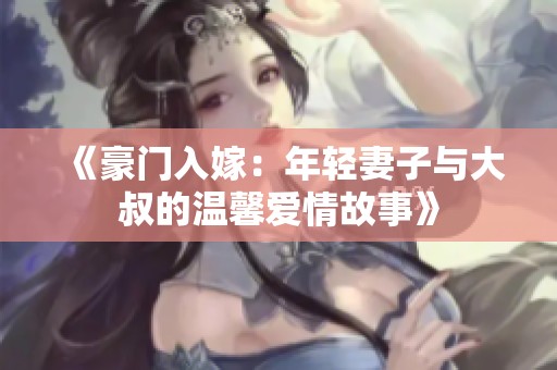 《豪门入嫁：年轻妻子与大叔的温馨爱情故事》