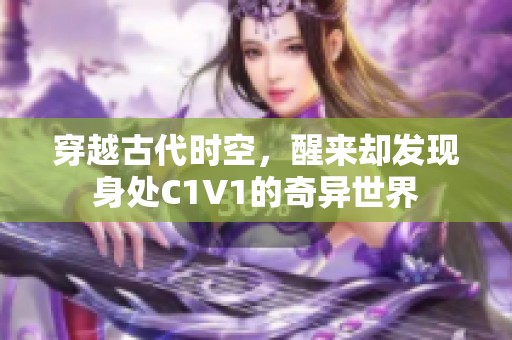 穿越古代时空，醒来却发现身处C1V1的奇异世界