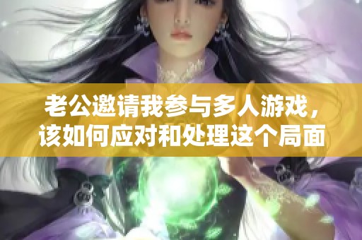 老公邀请我参与多人游戏，该如何应对和处理这个局面