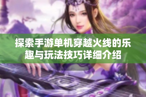 探索手游单机穿越火线的乐趣与玩法技巧详细介绍