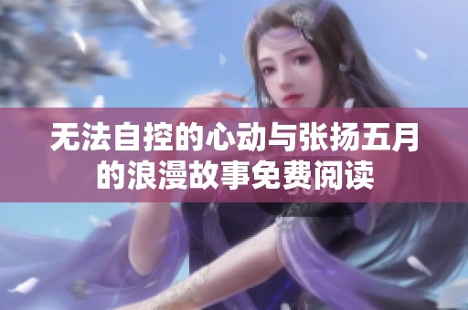 无法自控的心动与张扬五月的浪漫故事免费阅读