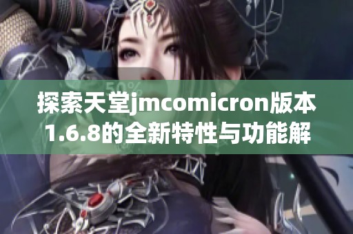 探索天堂jmcomicron版本1.6.8的全新特性与功能解析