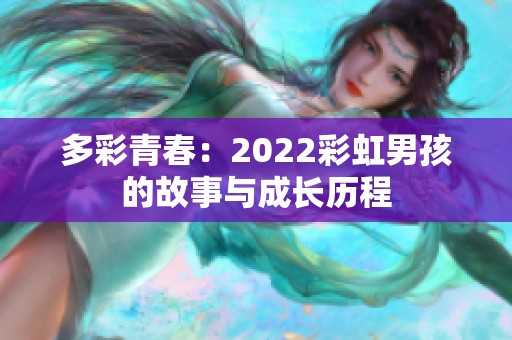 多彩青春：2022彩虹男孩的故事与成长历程