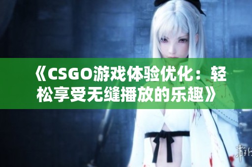 《CSGO游戏体验优化：轻松享受无缝播放的乐趣》