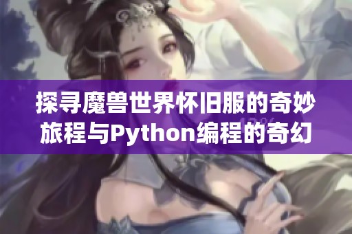 探寻魔兽世界怀旧服的奇妙旅程与Python编程的奇幻冒险