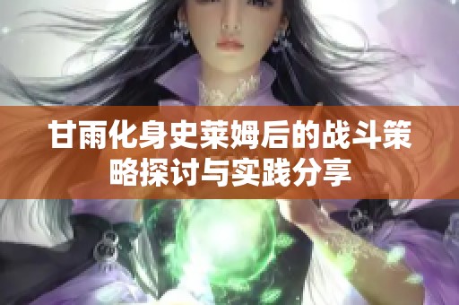 甘雨化身史莱姆后的战斗策略探讨与实践分享