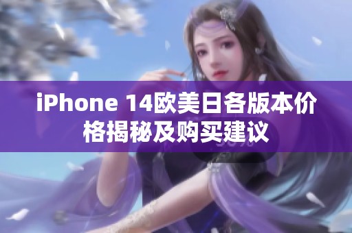 iPhone 14欧美日各版本价格揭秘及购买建议