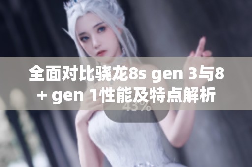 全面对比骁龙8s gen 3与8+ gen 1性能及特点解析