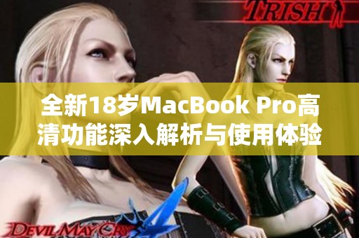 全新18岁MacBook Pro高清功能深入解析与使用体验分享