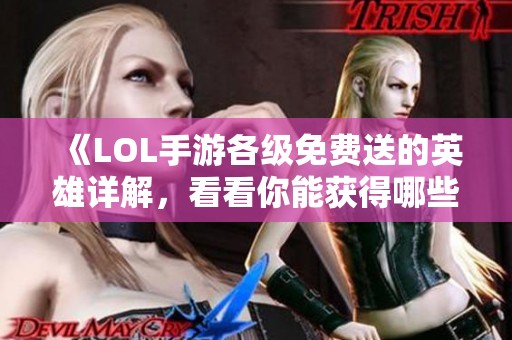 《LOL手游各级免费送的英雄详解，看看你能获得哪些角色》