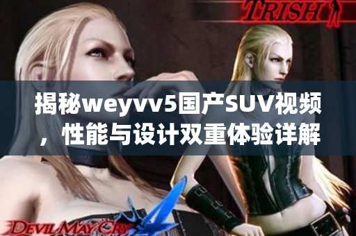 揭秘weyvv5国产SUV视频，性能与设计双重体验详解