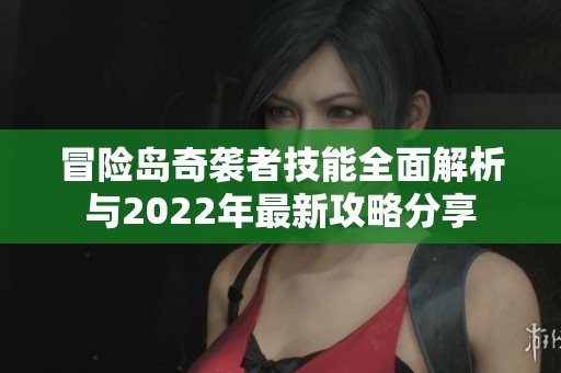 冒险岛奇袭者技能全面解析与2022年最新攻略分享