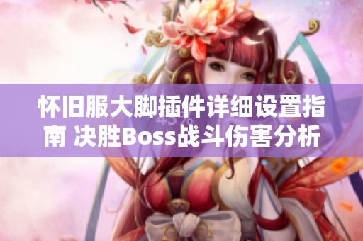 怀旧服大脚插件详细设置指南 决胜Boss战斗伤害分析