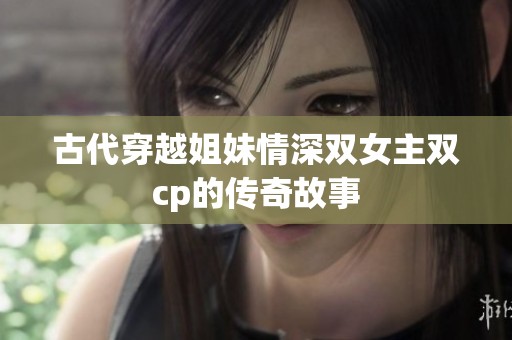 古代穿越姐妹情深双女主双cp的传奇故事