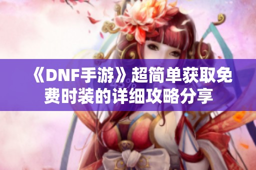 《DNF手游》超简单获取免费时装的详细攻略分享