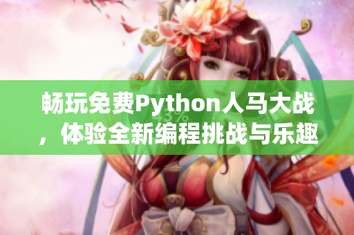 畅玩免费Python人马大战，体验全新编程挑战与乐趣