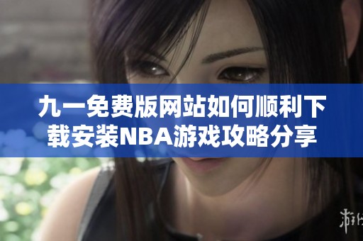 九一免费版网站如何顺利下载安装NBA游戏攻略分享