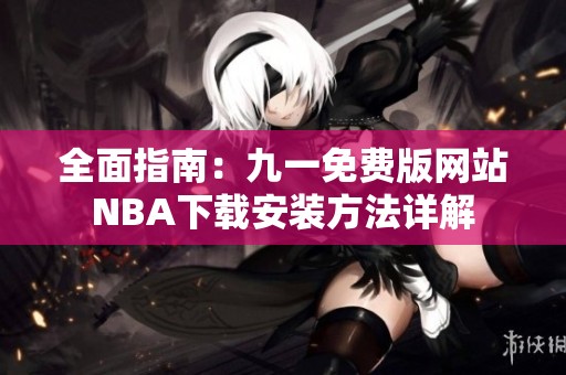 全面指南：九一免费版网站NBA下载安装方法详解