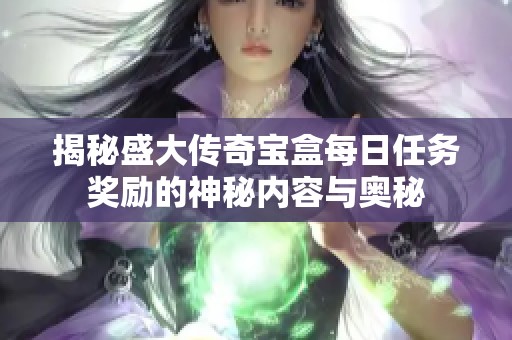 揭秘盛大传奇宝盒每日任务奖励的神秘内容与奥秘