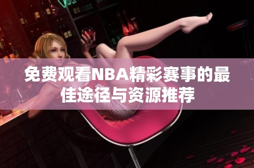 免费观看NBA精彩赛事的最佳途径与资源推荐