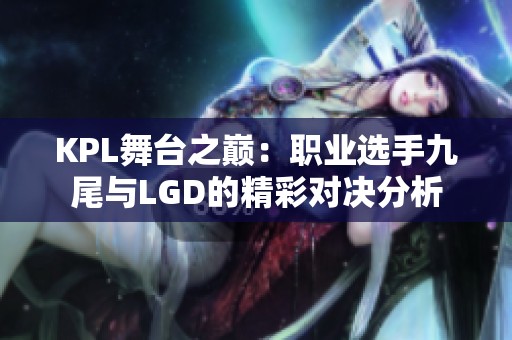 KPL舞台之巅：职业选手九尾与LGD的精彩对决分析