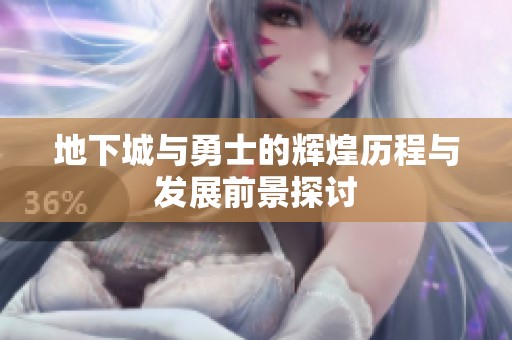 地下城与勇士的辉煌历程与发展前景探讨