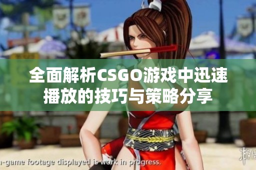 全面解析CSGO游戏中迅速播放的技巧与策略分享