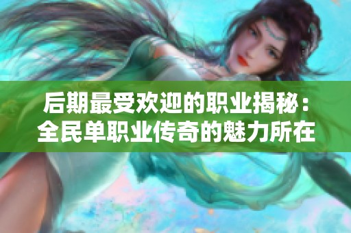 后期最受欢迎的职业揭秘：全民单职业传奇的魅力所在