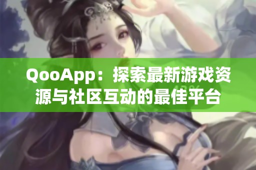 QooApp：探索最新游戏资源与社区互动的最佳平台