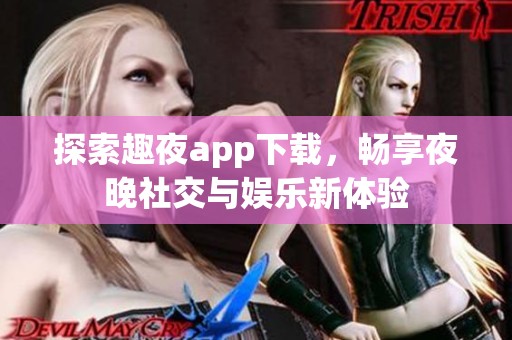 探索趣夜app下载，畅享夜晚社交与娱乐新体验