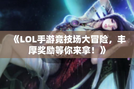 《LOL手游竞技场大冒险，丰厚奖励等你来拿！》