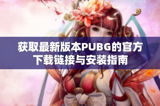 获取最新版本PUBG的官方下载链接与安装指南