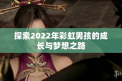 探索2022年彩虹男孩的成长与梦想之路