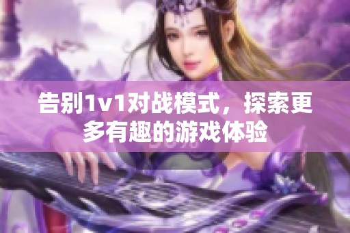 告别1v1对战模式，探索更多有趣的游戏体验