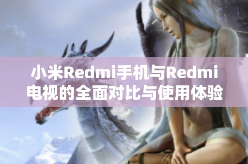 小米Redmi手机与Redmi电视的全面对比与使用体验分析